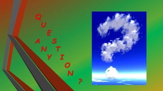 Q
U
E
A S
N T
Y I
O
N
?
 