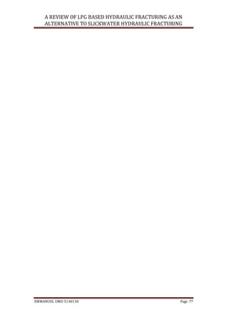 A REVIEW OF LPG BASED HYDRAULIC FRACTURING AS AN
ALTERNATIVE TO SLICKWATER HYDRAULIC FRACTURING
EMMANUEL UMO 5140150 Page 77
 