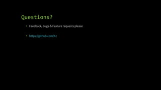 Questions?
• Feedback, bugs & Feature requests please
• https://github.com/K2
 