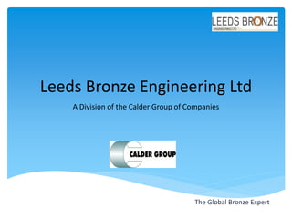 Leeds Bronze Engineering Ltd
A Division of the Calder Group of Companies
The Global Bronze Expert
 