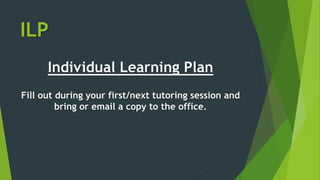 ILP
Individual Learning Plan
Fill out during your first/next tutoring session and
bring or email a copy to the office.
 