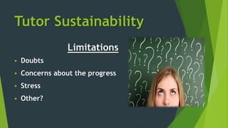Tutor Sustainability
Limitations
 Doubts
 Concerns about the progress
 Stress
 Other?
 