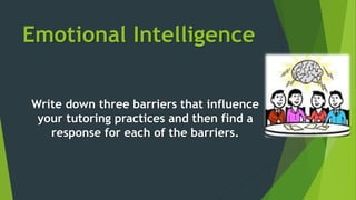 Emotional Intelligence
Write down three barriers that influence
your tutoring practices and then find a
response for each of the barriers.
 