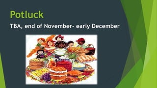 Potluck
TBA, end of November- early December
 