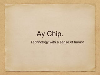 Ay Chip.
Technology with a sense of humor
 