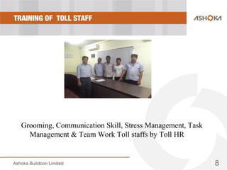 TRAINING OF TOLL STAFF
8
Grooming, Communication Skill, Stress Management, Task
Management & Team Work Toll staffs by Toll HR
 