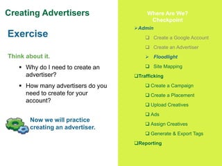 21
Creating Advertisers
Think about it.
 Why do I need to create an
advertiser?
 How many advertisers do you
need to cre...