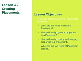 41
Lesson 3.2:
Creating
Placements
Lesson Objectives
At the end of this lesson, you will be able
to answer:
• What are the...