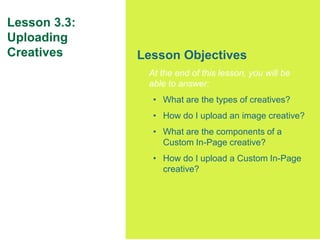 49
Lesson Objectives
At the end of this lesson, you will be
able to answer:
• What are the types of creatives?
• How do I ...