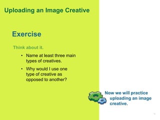 53
Uploading an Image Creative
Think about it.
• Name at least three main
types of creatives.
• Why would I use one
type o...