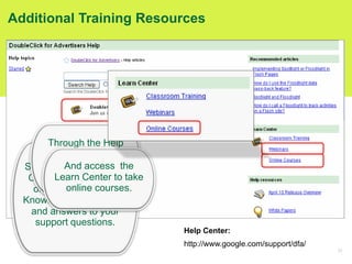 92
Additional Training Resources
Help Center:
http://www.google.com/support/dfa/
Sign in to the DFA Help
Center for search...