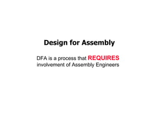 Design for Assembly
DFA is a process that REQUIRES
involvement of Assembly Engineers
 