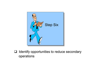 Step Six
 Identify opportunities to reduce secondary
operations
 