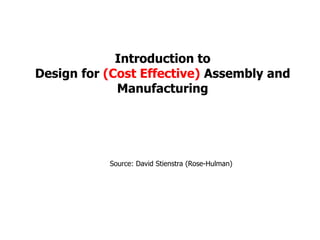 Introduction to
Design for (Cost Effective) Assembly and
Manufacturing
Source: David Stienstra (Rose-Hulman)
 