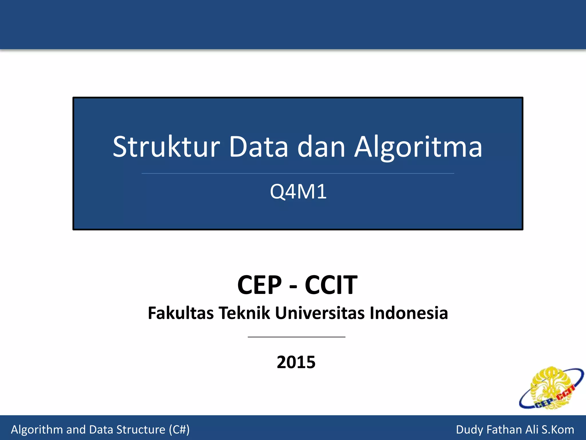 Algorithm and Data Structure (C#) Dudy Fathan Ali S.Kom
Struktur Data dan Algoritma
Q4M1
2015
CEP - CCIT
Fakultas Teknik Universitas Indonesia
 