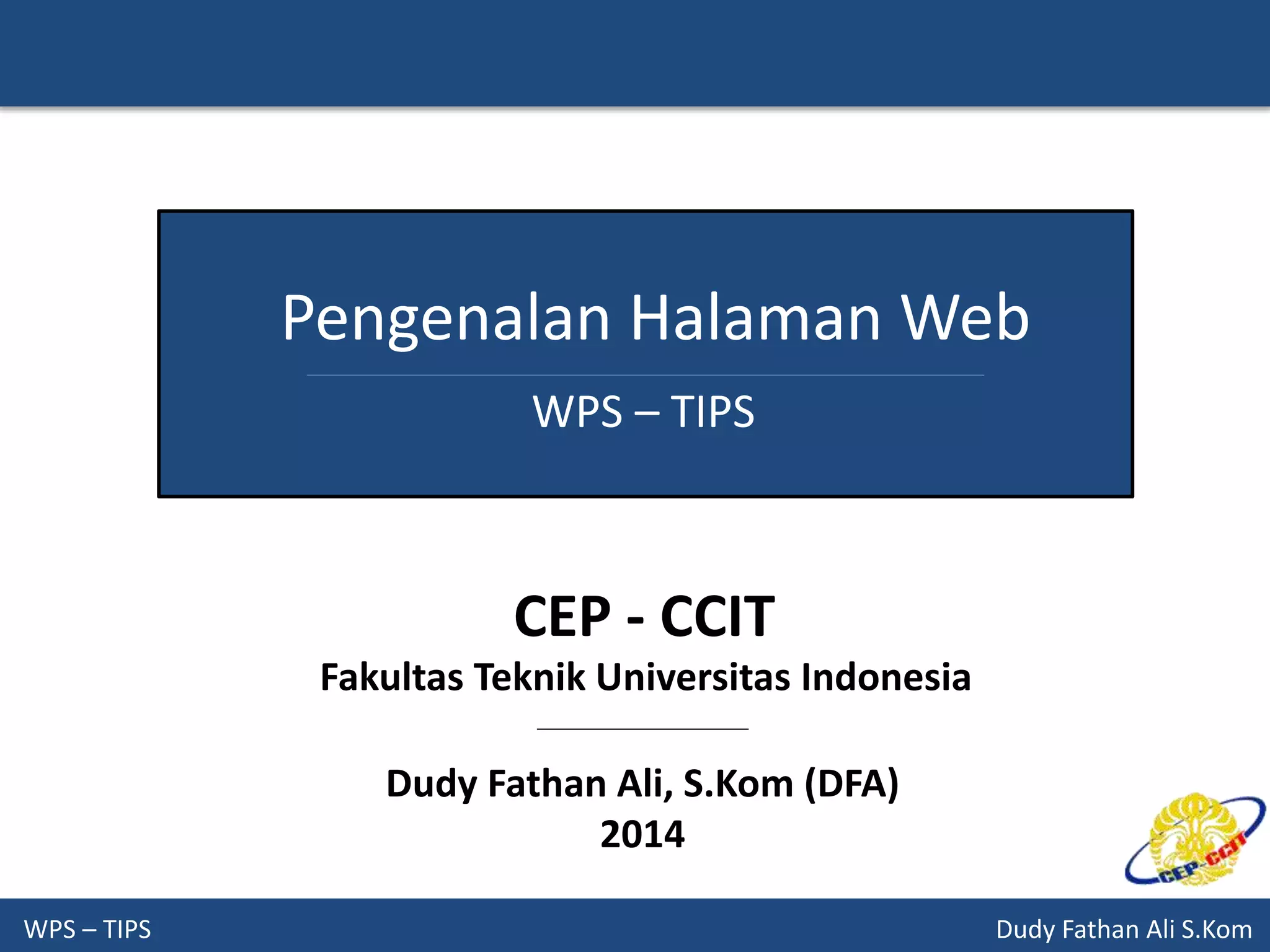 WPS – TIPS Dudy Fathan Ali S.Kom
Pengenalan Halaman Web
WPS – TIPS
Dudy Fathan Ali, S.Kom (DFA)
2014
CEP - CCIT
Fakultas Teknik Universitas Indonesia
 