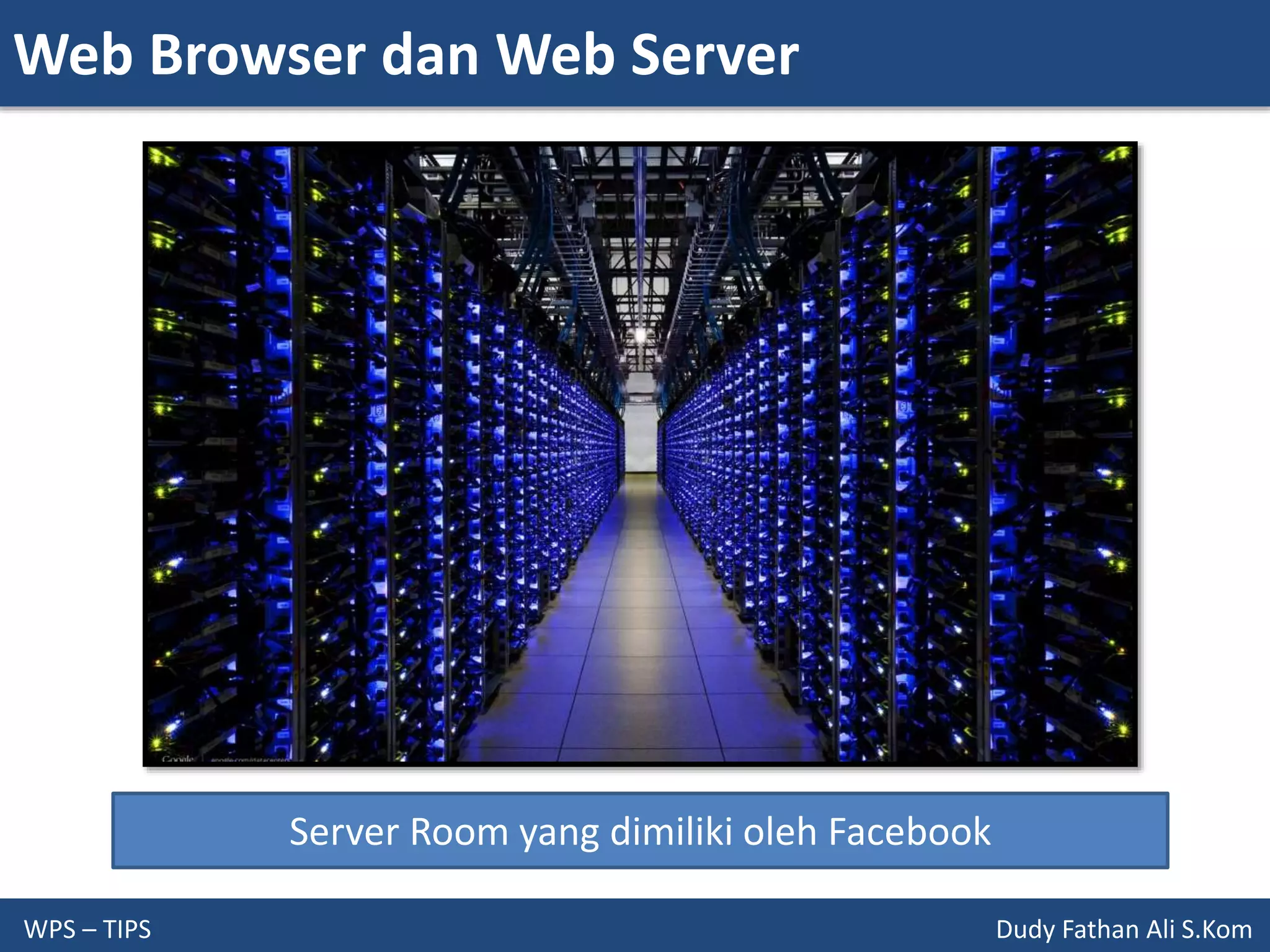 Web Browser dan Web Server
WPS – TIPS Dudy Fathan Ali S.Kom
Server Room yang dimiliki oleh Facebook
 