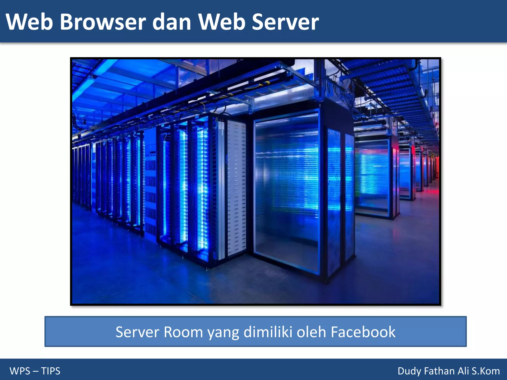 Web Browser dan Web Server
WPS – TIPS Dudy Fathan Ali S.Kom
Server Room yang dimiliki oleh Facebook
 