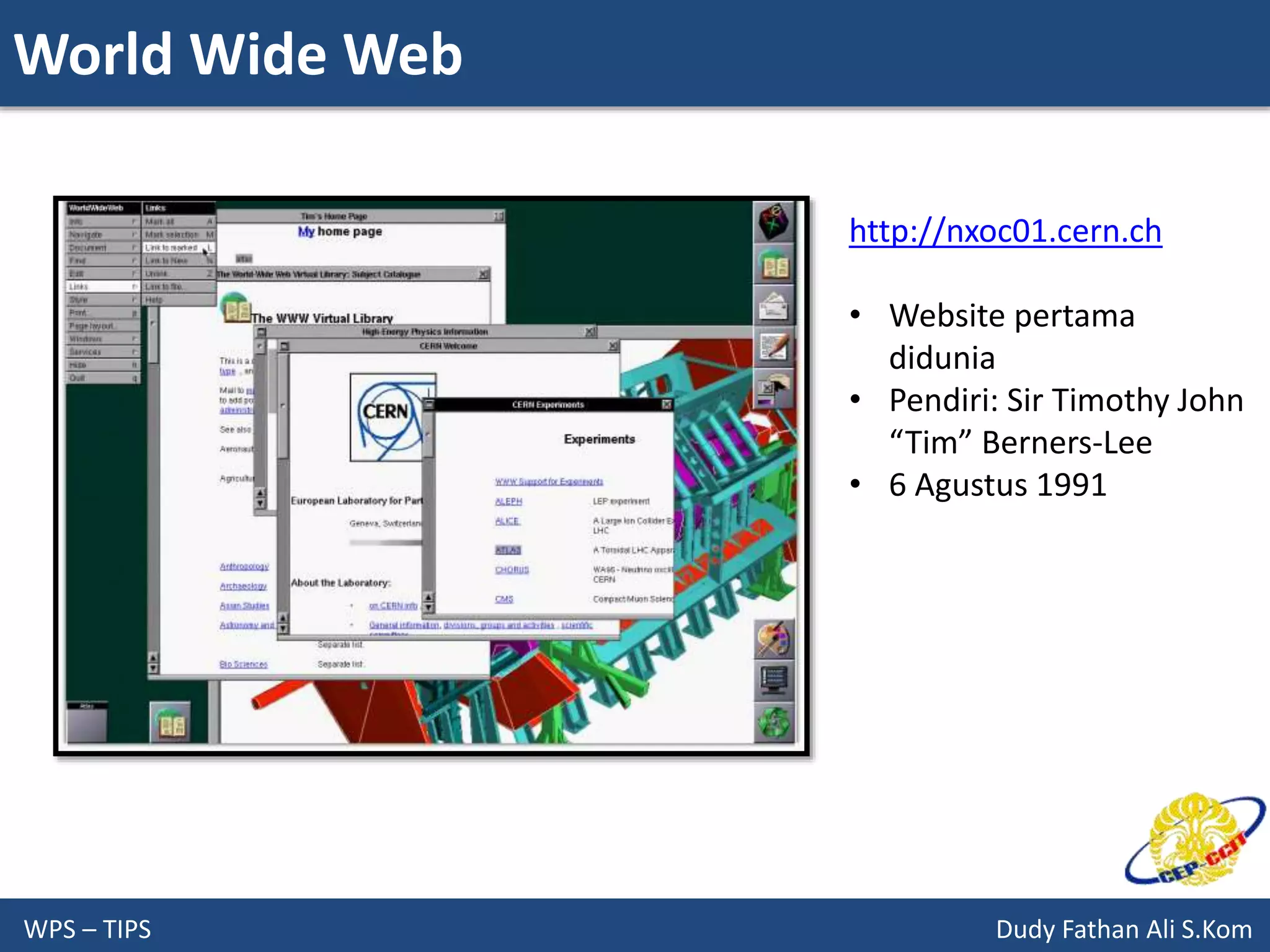 World Wide Web
WPS – TIPS Dudy Fathan Ali S.Kom
http://nxoc01.cern.ch
• Website pertama
didunia
• Pendiri: Sir Timothy John
“Tim” Berners-Lee
• 6 Agustus 1991
 