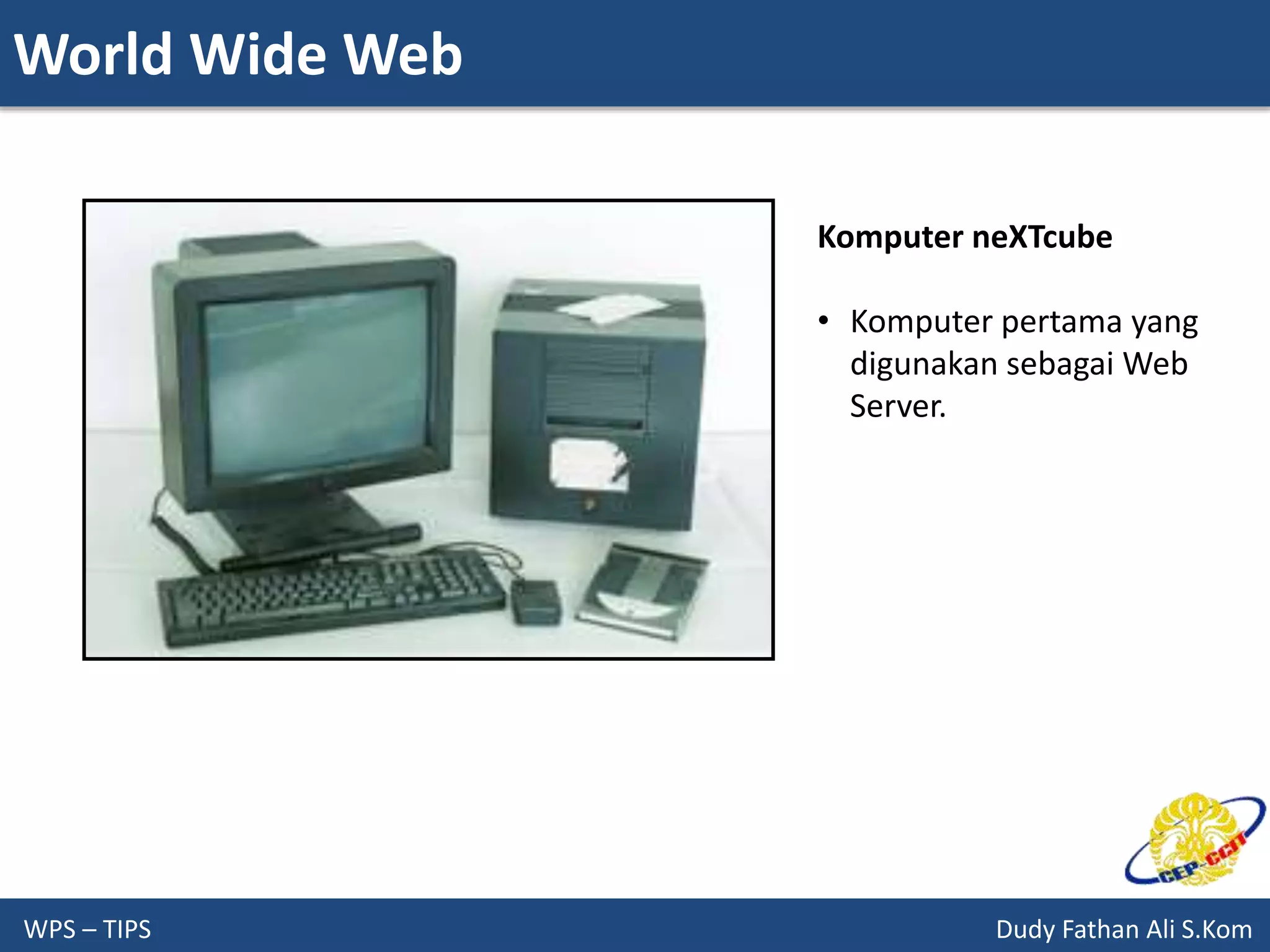 World Wide Web
WPS – TIPS Dudy Fathan Ali S.Kom
Komputer neXTcube
• Komputer pertama yang
digunakan sebagai Web
Server.
 