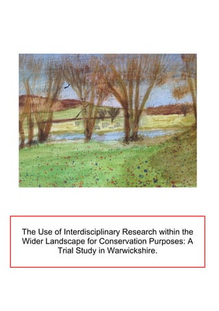 The Use of Interdisciplinary Research within the
Wider Landscape for Conservation Purposes: A
Trial Study in Warwickshire.
 