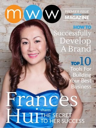 MAGAZINE
PREMIER ISSUE
Frances
HuiTHE SECRET
TO HER SUCCESS
shares
HOW TO
Successfully
Develop
A Brand
TOP10
Tools For
Building
Your Best
Business
 