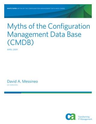 WHITE PAPER: Myths of the Configuration Management Data Base (CMDB)
Myths of the Configuration
Management Data Base
(CMDB)
April 2009
David A. Messineo
CA SERVICES
 