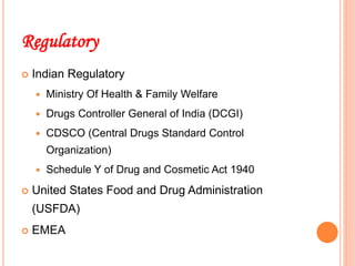 Regulatory
 Indian Regulatory
 Ministry Of Health & Family Welfare
 Drugs Controller General of India (DCGI)
 CDSCO (Central Drugs Standard Control
Organization)
 Schedule Y of Drug and Cosmetic Act 1940
 United States Food and Drug Administration
(USFDA)
 EMEA
20
 