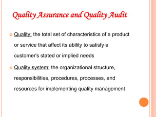 Quality Assurance and Quality Audit
 Quality: the total set of characteristics of a product
or service that affect its ability to satisfy a
customer's stated or implied needs
 Quality system: the organizational structure,
responsibilities, procedures, processes, and
resources for implementing quality management
21
 