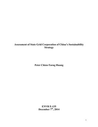   1	
  
Assessment of State Grid Corporation of China’s Sustainability
Strategy
Peter Chien-Tarng Huang
ENVR E-135
December 7th
, 2014
 