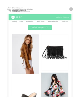From: Keep hello@keep.com
Subject: The 70s called. They want their clothes back.
Date: September 8, 2015 at 5:03 PM
To: Caroline Blazevic cblazevi@tulane.edu
Trending Sales Best Sellers Home Decor Featured Stylist Under $50
S H O P T H E M A L L
 