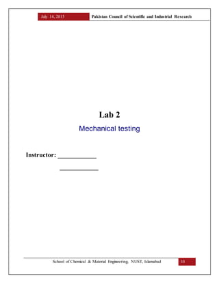 July 14, 2015 Pakistan Council of Scientific and Industrial Research
School of Chemical & Material Engineering, NUST, Islamabad 10
Lab 2
Mechanical testing
Instructor: ____________
____________
 