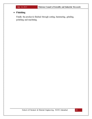 July 14, 2015 Pakistan Council of Scientific and Industrial Research
School of Chemical & Material Engineering, NUST, Islamabad 22
 Finishing
Finally the productis finished through cutting, hammering, grinding,
polishing and machining.
 