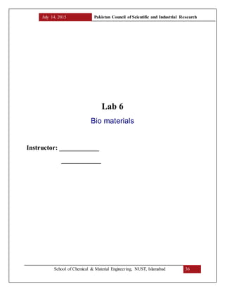 July 14, 2015 Pakistan Council of Scientific and Industrial Research
School of Chemical & Material Engineering, NUST, Islamabad 36
Lab 6
Bio materials
Instructor: ____________
____________
 