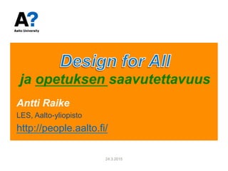 ja opetuksen saavutettavuus
Antti Raike
LES, Aalto-yliopisto
http://people.aalto.fi/
24.3.2015
 