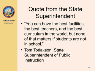 TOM TORLAKSON
State Superintendent
of Public Instruction
Quote from the State
Superintendent
• “You can have the best facilities,
the best teachers, and the best
curriculum in the world, but none
of that matters if students are not
in school.”
• Tom Torlakson, State
Superintendent of Public
Instruction
41
 