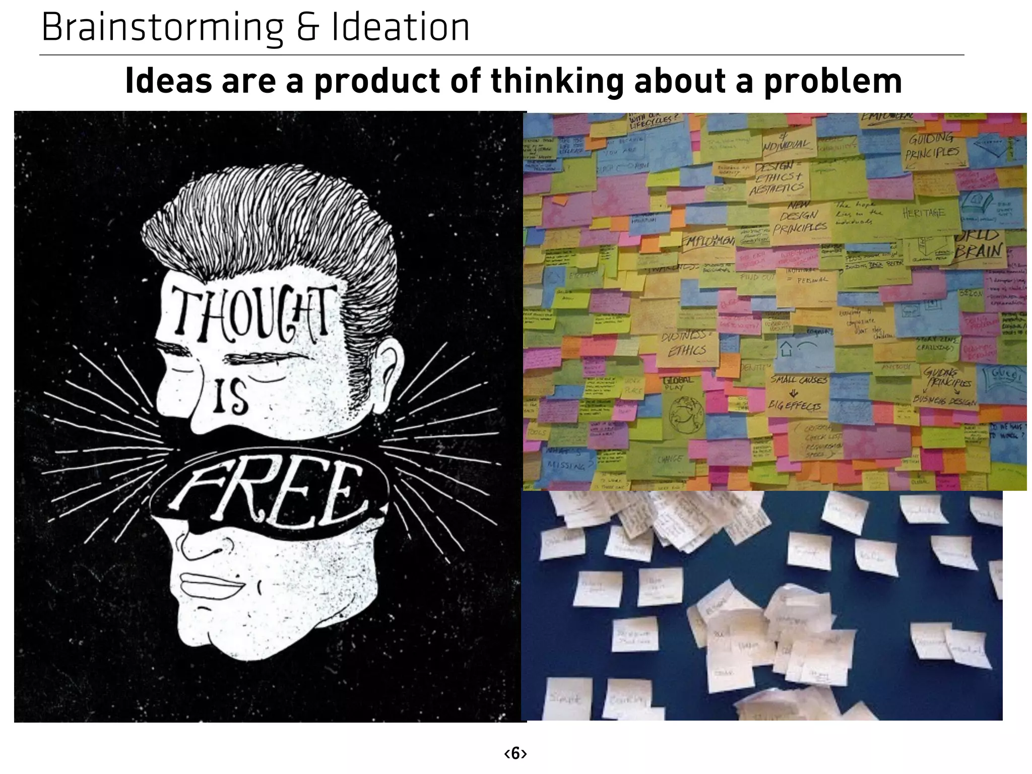 Brainstorming & Ideation 
Ideas are a product of thinking about a problem 
<6> 
 