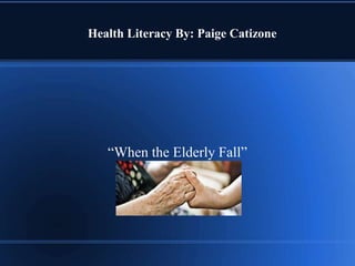 Health Literacy By: Paige Catizone
“When the Elderly Fall”
 