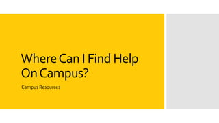 WhereCan I Find Help
OnCampus?
Campus Resources
 