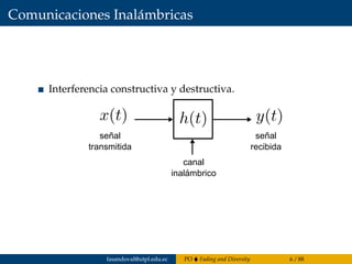 Comunicaciones Inalámbricas
Interferencia constructiva y destructiva.
señal
transmitida
señal
recibida
canal
inalámbrico
fasandoval@utpl.edu.ec PO Fading and Diversity 6 / 88
 