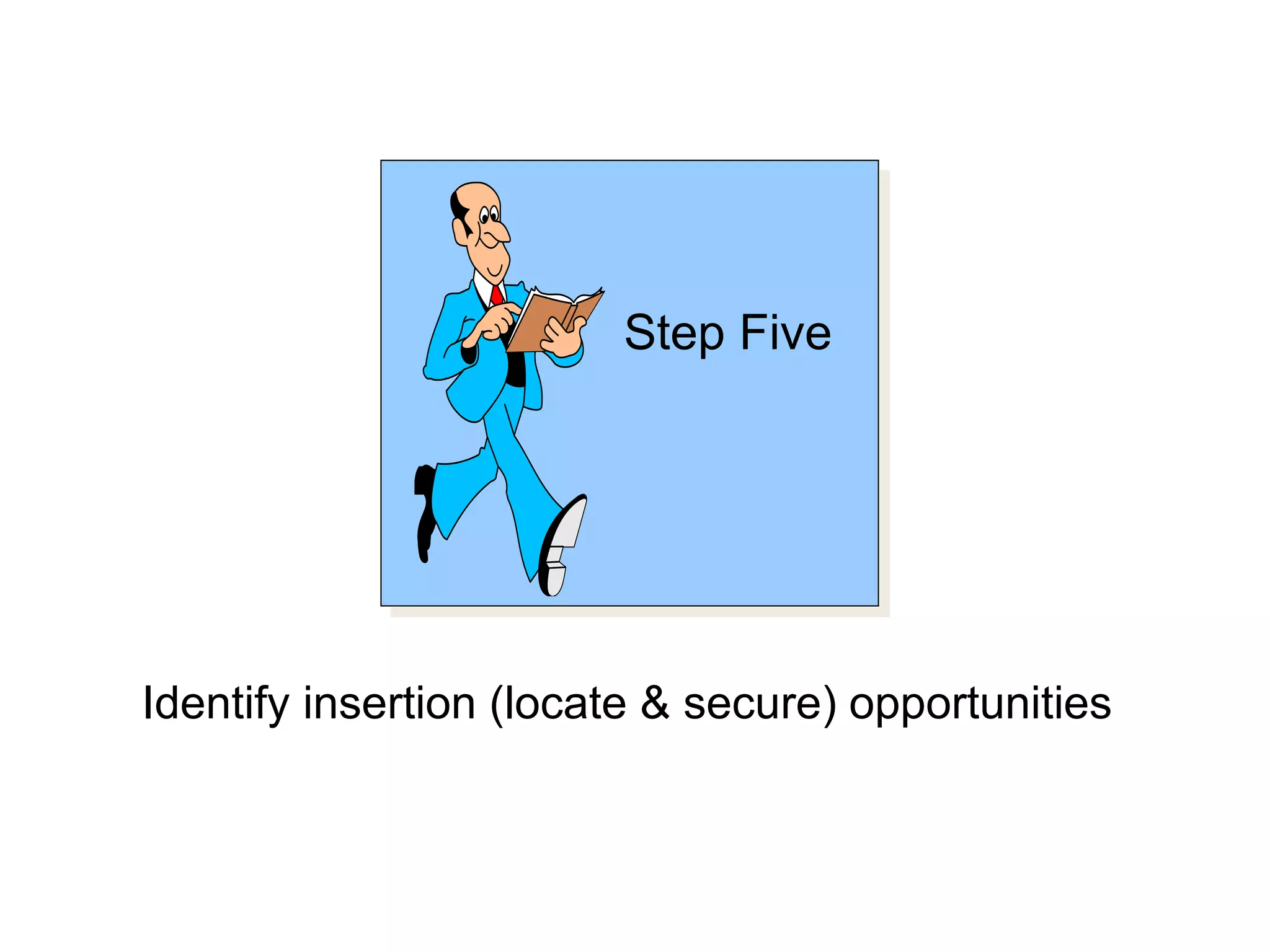 Step Five
Identify insertion (locate & secure) opportunities
 