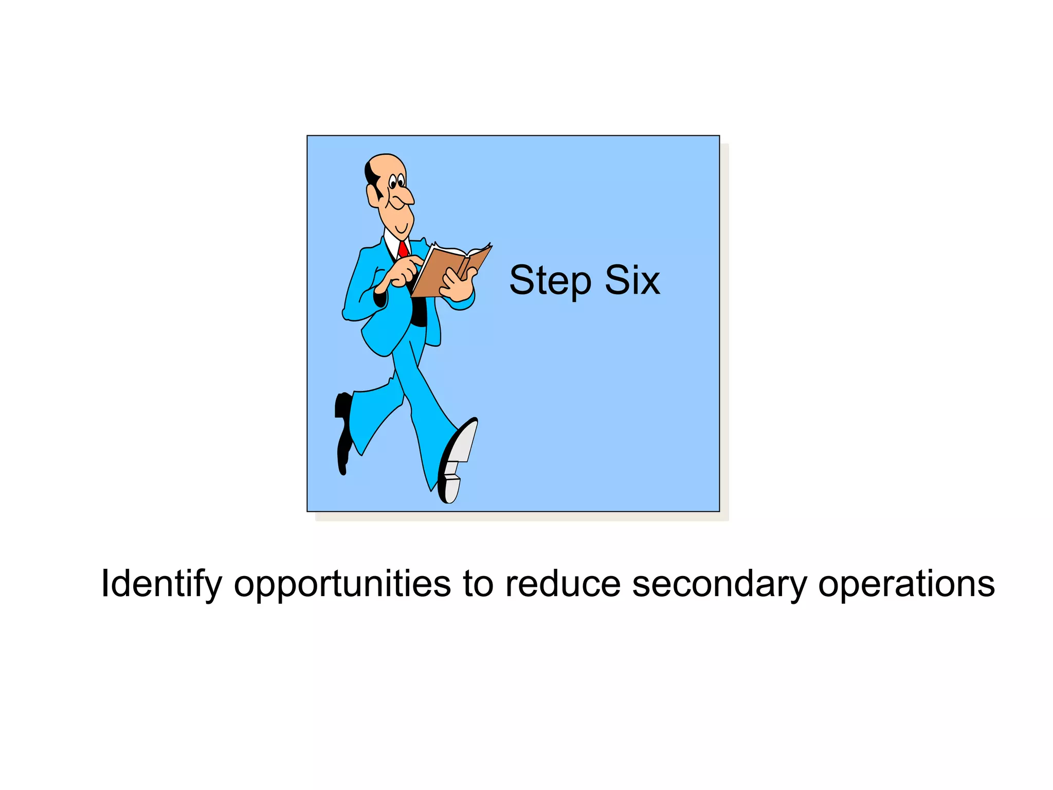 Step Six
Identify opportunities to reduce secondary operations
 