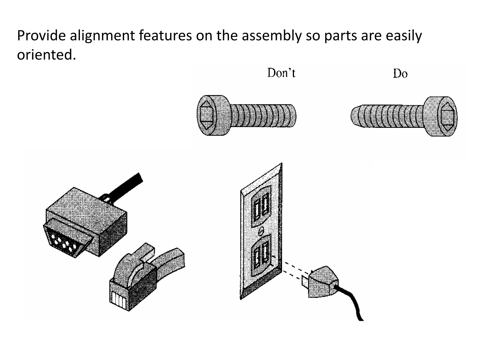 Provide alignment features on the assembly so parts are easily
oriented.
 