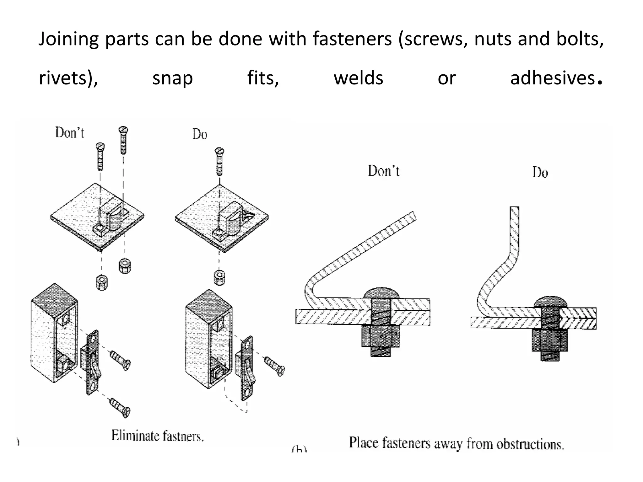 Joining parts can be done with fasteners (screws, nuts and bolts,
rivets), snap fits, welds or adhesives.
 