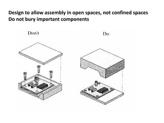 Design to allow assembly in open spaces, not confined spaces
Do not bury important components
 