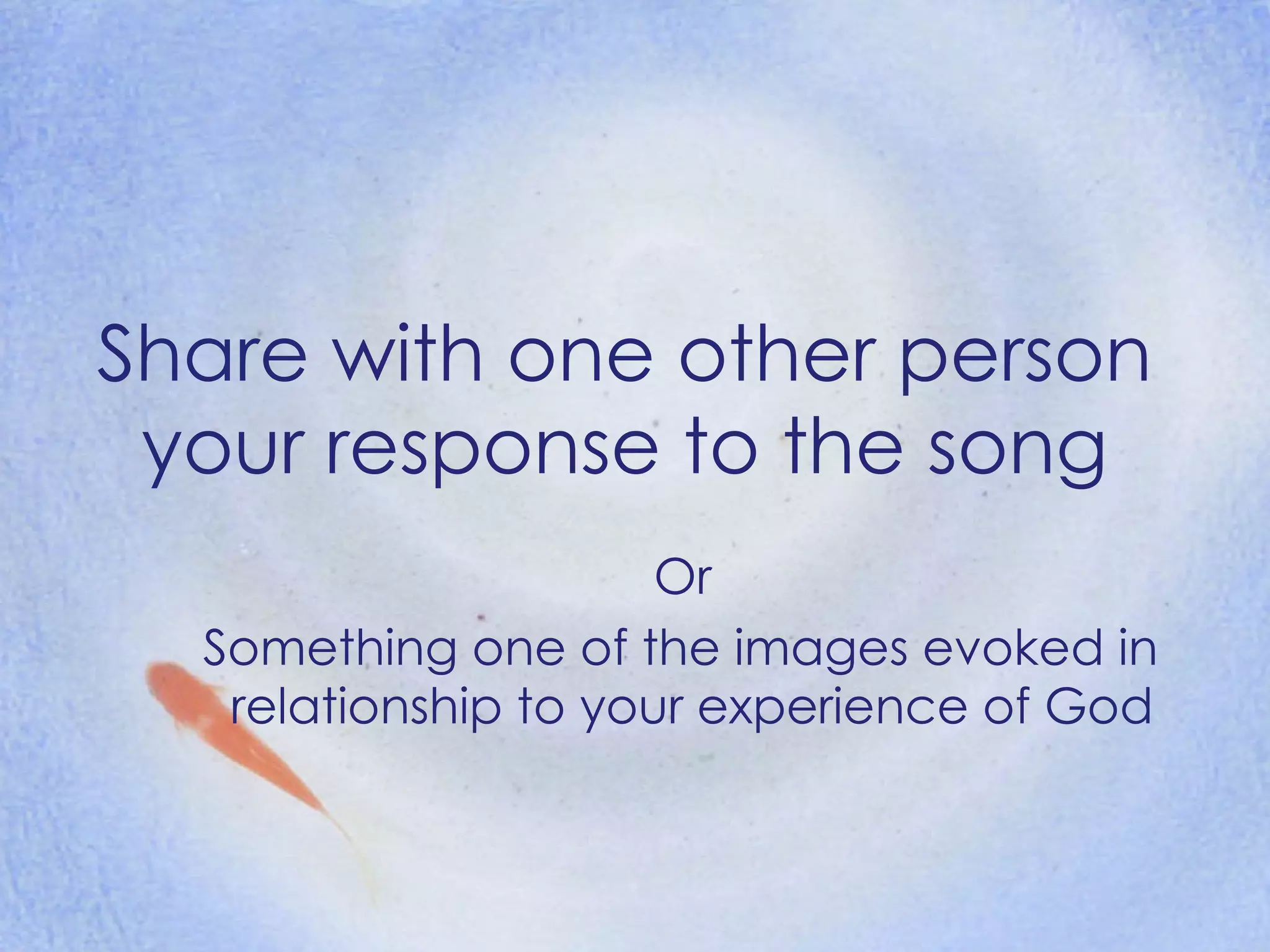 Share with one other person your response to the song Or Something one of the images evoked in  relationship to your experience of God 