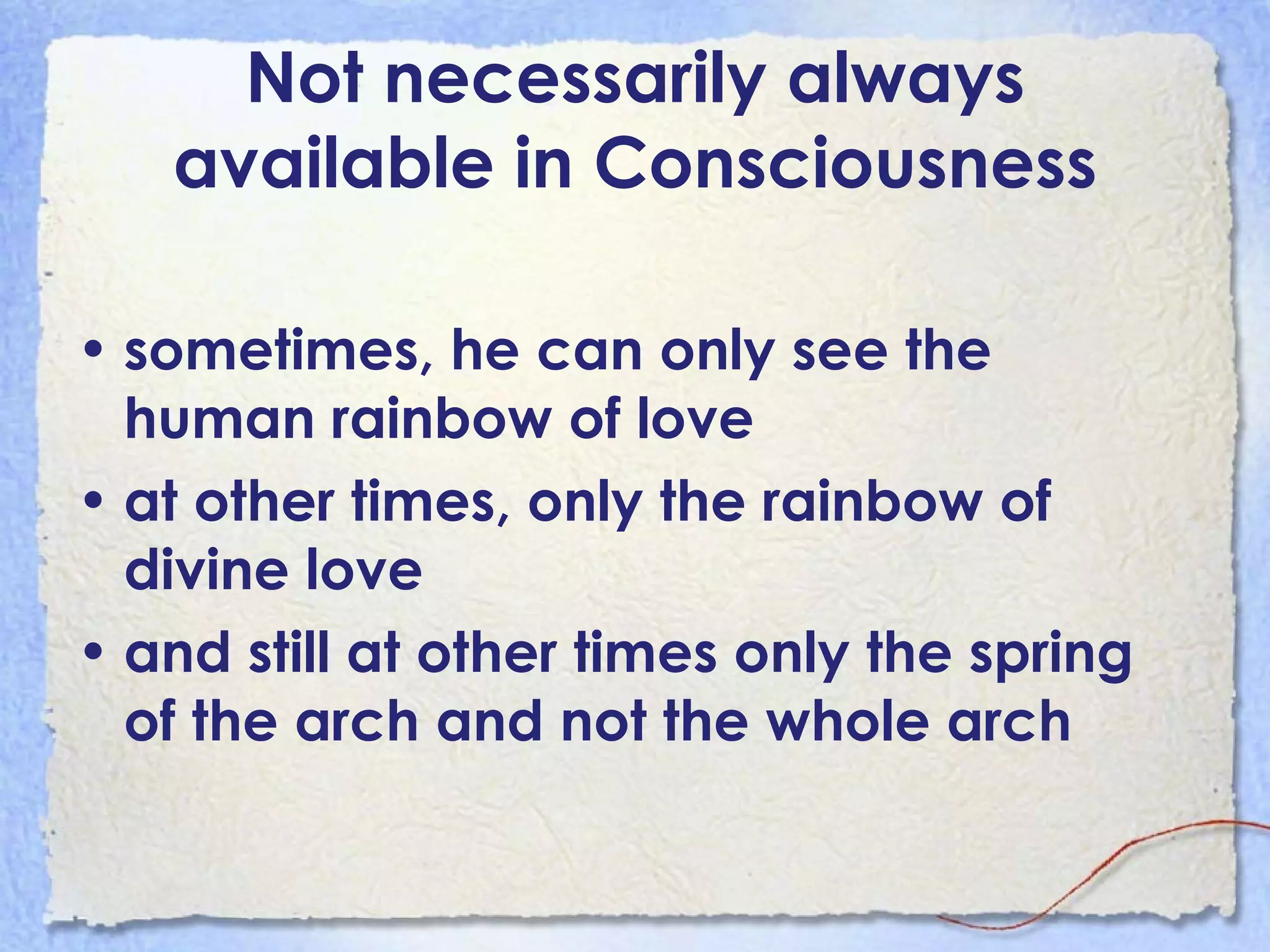 Not necessarily always available in Consciousness sometimes, he can only see the human rainbow of love  at other times, only the rainbow of divine love and still at other times only the spring of the arch and not the whole arch   explore 