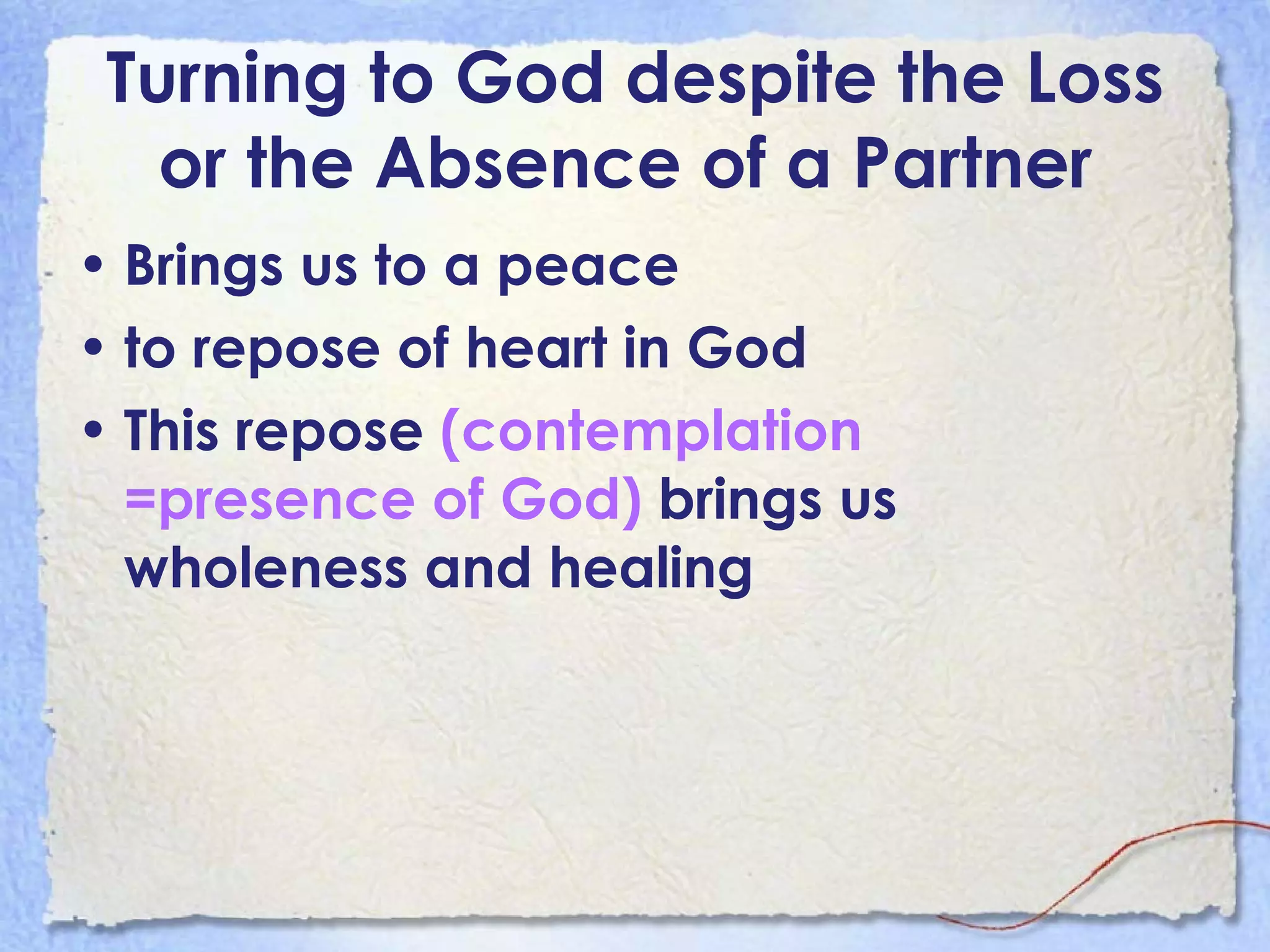 Turning to God   despite the Loss or the Absence of a Partner  Brings us to a peace  to repose of heart in God This repose  (contemplation =presence of God)  brings us wholeness and healing   