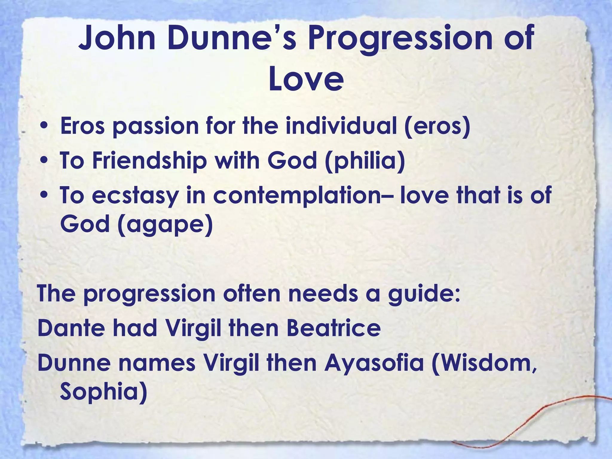 John Dunne’s Progression of Love Eros passion for the individual (eros) To Friendship with God (philia) To ecstasy in contemplation– love that is of God (agape) The progression often needs a guide: Dante had Virgil then Beatrice Dunne names Virgil then Ayasofia (Wisdom, Sophia) 