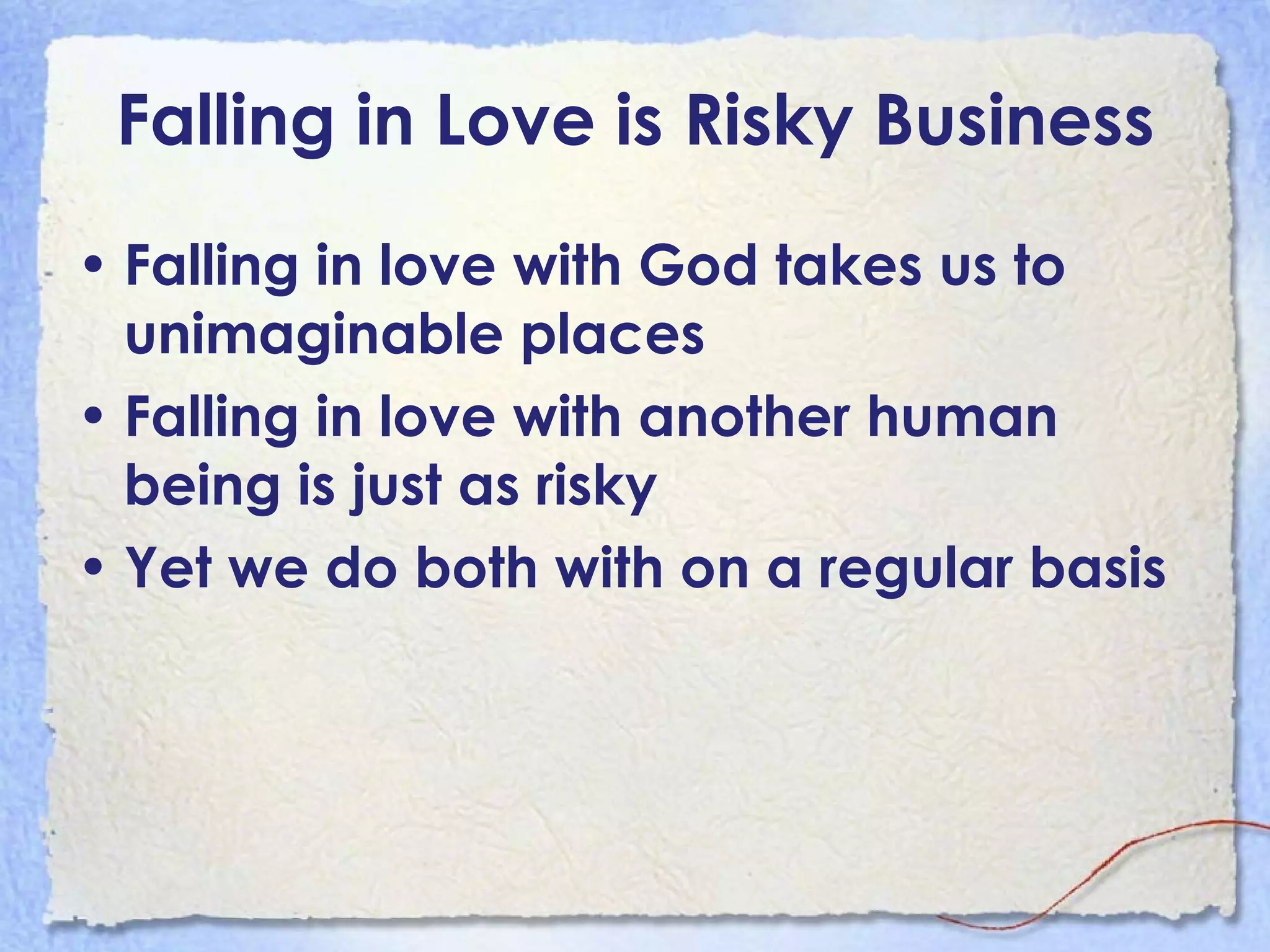 Falling in Love is Risky Business Falling in love with God takes us to unimaginable places Falling in love with another human being is just as risky Yet we do both with on a regular basis 
